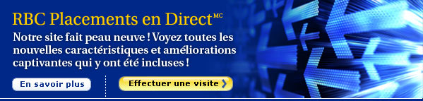 RBC Placements en Direct(MC) Notre site fait peau neuve ! Voyez toutes les nouvelles caract�ristiques et am�liorations captivantes qui y ont �t� incluses !